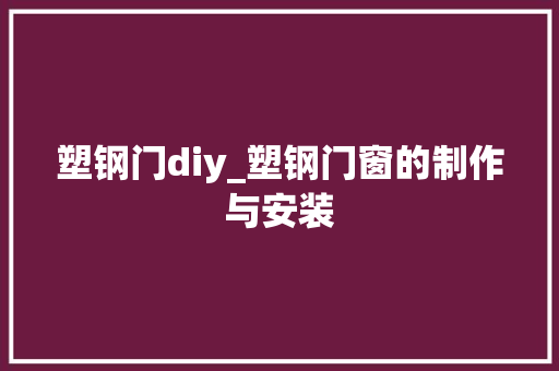 塑钢门diy_塑钢门窗的制作与安装