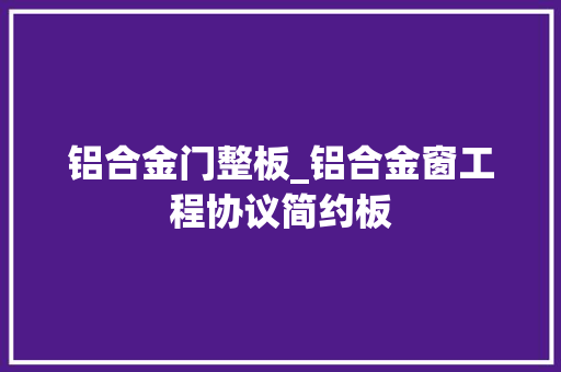 铝合金门整板_铝合金窗工程协议简约板