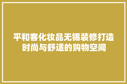 平和客化妆品无锡装修打造时尚与舒适的购物空间