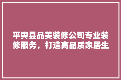 平舆县品美装修公司专业装修服务，打造高品质家居生活