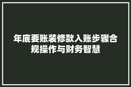 年底要账装修款入账步骤合规操作与财务智慧