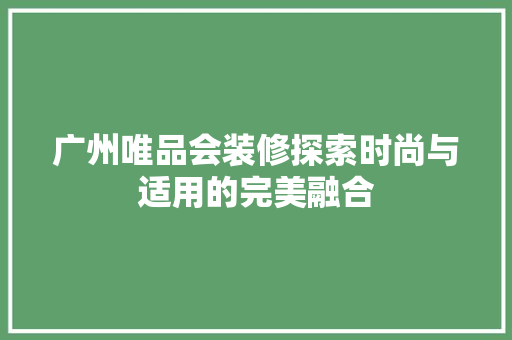 广州唯品会装修探索时尚与适用的完美融合
