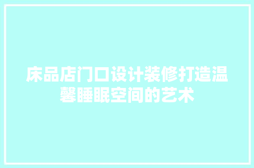 床品店门口设计装修打造温馨睡眠空间的艺术