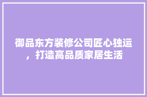 御品东方装修公司匠心独运，打造高品质家居生活