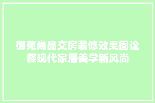 御苑尚品交房装修效果图诠释现代家居美学新风尚