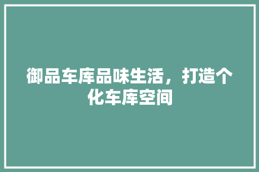御品车库品味生活，打造个化车库空间