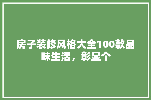 房子装修风格大全100款品味生活，彰显个