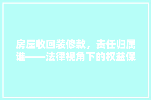 房屋收回装修款，责任归属谁——法律视角下的权益保护