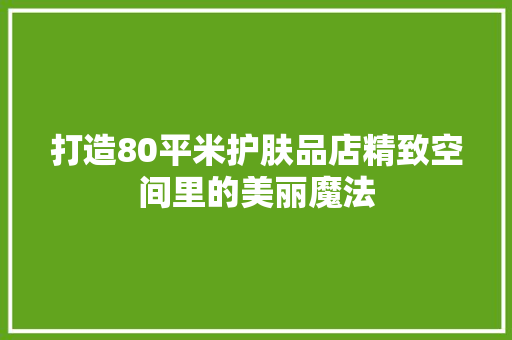 打造80平米护肤品店精致空间里的美丽魔法