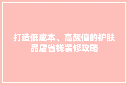 打造低成本、高颜值的护肤品店省钱装修攻略