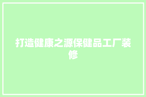 打造健康之源保健品工厂装修