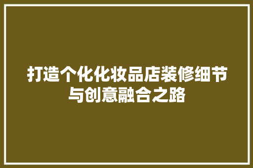打造个化化妆品店装修细节与创意融合之路