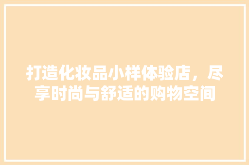 打造化妆品小样体验店，尽享时尚与舒适的购物空间