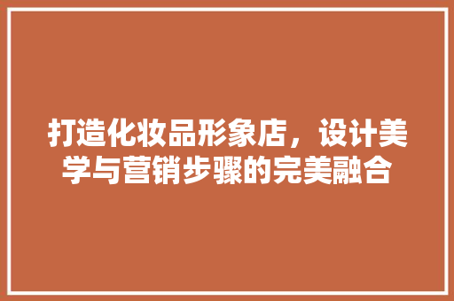 打造化妆品形象店，设计美学与营销步骤的完美融合