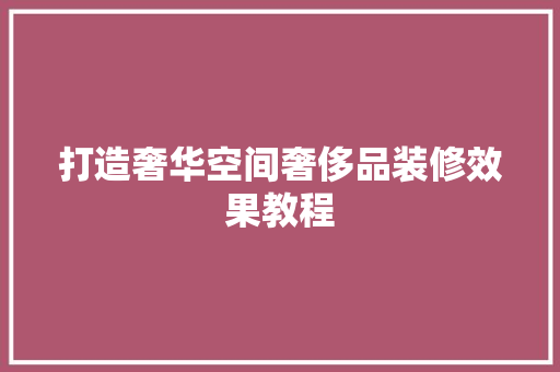 打造奢华空间奢侈品装修效果教程