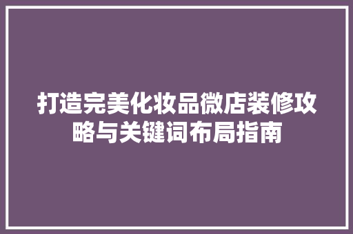 打造完美化妆品微店装修攻略与关键词布局指南