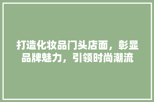 打造化妆品门头店面，彰显品牌魅力，引领时尚潮流 实木门