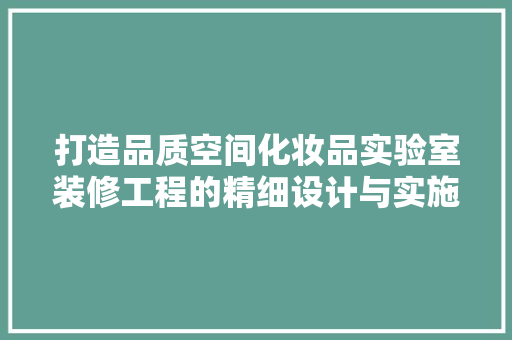 打造品质空间化妆品实验室装修工程的精细设计与实施