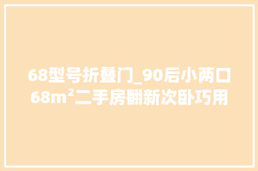 68型号折叠门_90后小两口68m²二手房翻新次卧巧用折叠门从此家里亮堂堂