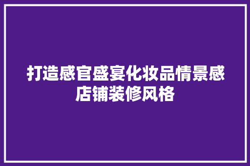 打造感官盛宴化妆品情景感店铺装修风格