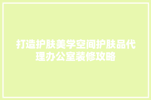 打造护肤美学空间护肤品代理办公室装修攻略