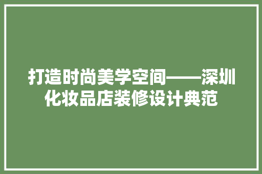 打造时尚美学空间——深圳化妆品店装修设计典范