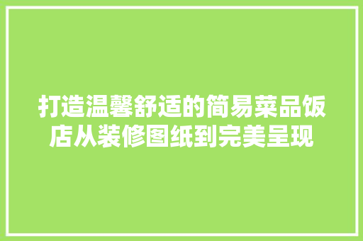 打造温馨舒适的简易菜品饭店从装修图纸到完美呈现