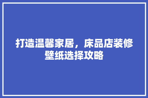 打造温馨家居，床品店装修壁纸选择攻略
