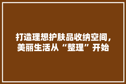 打造理想护肤品收纳空间，美丽生活从“整理”开始 滑动门