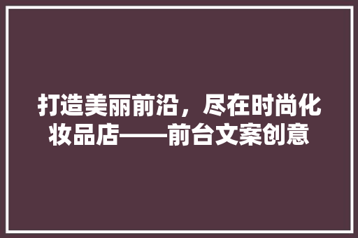 打造美丽前沿，尽在时尚化妆品店——前台文案创意