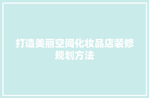 打造美丽空间化妆品店装修规划方法