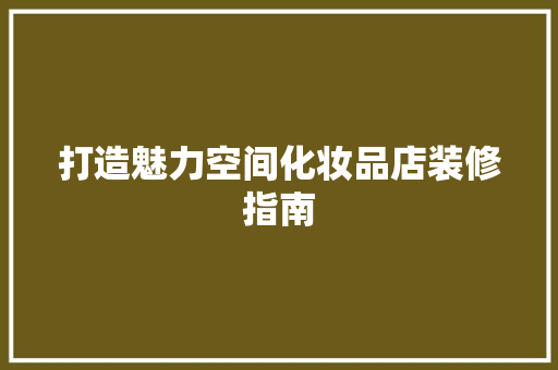 打造魅力空间化妆品店装修指南
