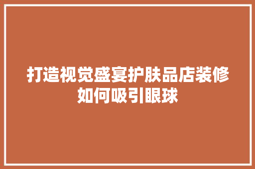打造视觉盛宴护肤品店装修如何吸引眼球