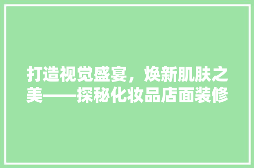 打造视觉盛宴，焕新肌肤之美——探秘化妆品店面装修促销海报的魔力