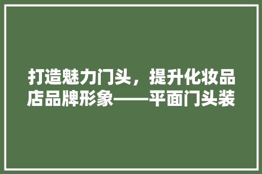 打造魅力门头，提升化妆品店品牌形象——平面门头装修攻略