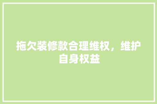 拖欠装修款合理维权，维护自身权益 复合门