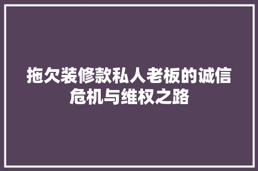 拖欠装修款私人老板的诚信危机与维权之路