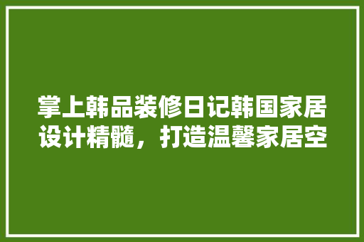 掌上韩品装修日记韩国家居设计精髓，打造温馨家居空间 铝合金门