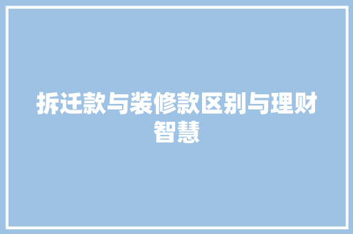 拆迁款与装修款区别与理财智慧