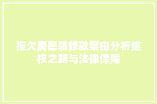 拖欠房屋装修款案由分析维权之路与法律保障
