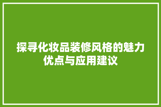 探寻化妆品装修风格的魅力优点与应用建议