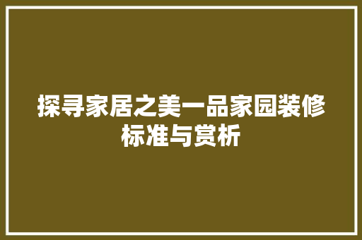 探寻家居之美一品家园装修标准与赏析