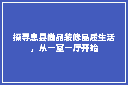 探寻息县尚品装修品质生活，从一室一厅开始