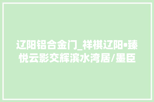 辽阳铝合金门_祥祺辽阳•臻悦云影交辉滨水湾居/墨臣设计