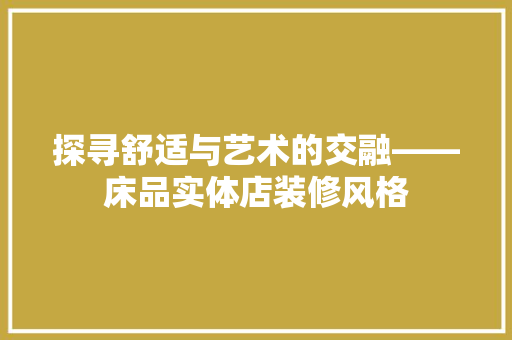 探寻舒适与艺术的交融——床品实体店装修风格