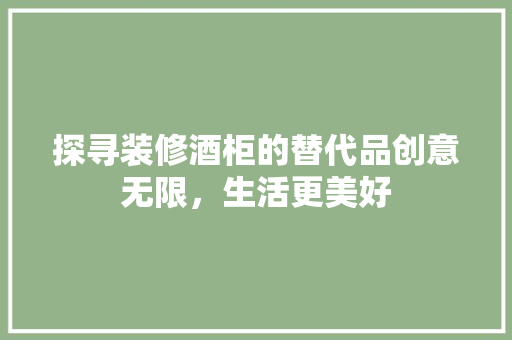 探寻装修酒柜的替代品创意无限，生活更美好