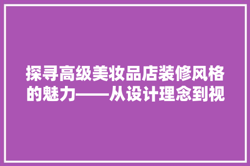探寻高级美妆品店装修风格的魅力——从设计理念到视觉享受