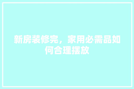 新房装修完，家用必需品如何合理摆放