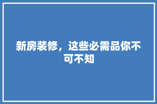 新房装修，这些必需品你不可不知