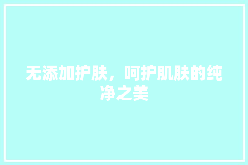 无添加护肤，呵护肌肤的纯净之美
